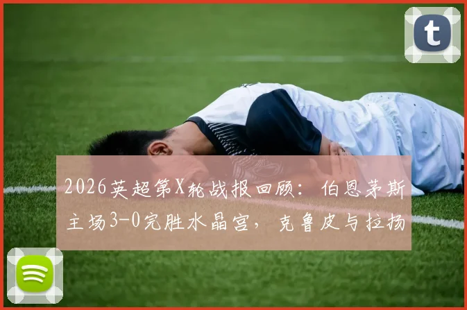 2026英超第X轮战报回顾:伯恩茅斯主场3-0完胜水晶宫,克鲁皮与拉扬联袂建功,附全场集锦回放链接