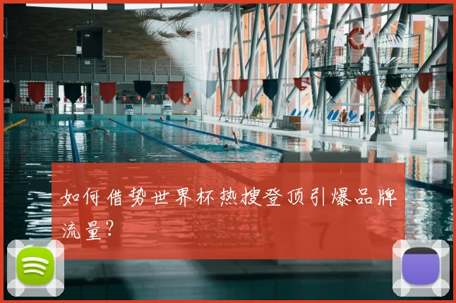 如何借势世界杯热搜登顶引爆品牌流量?