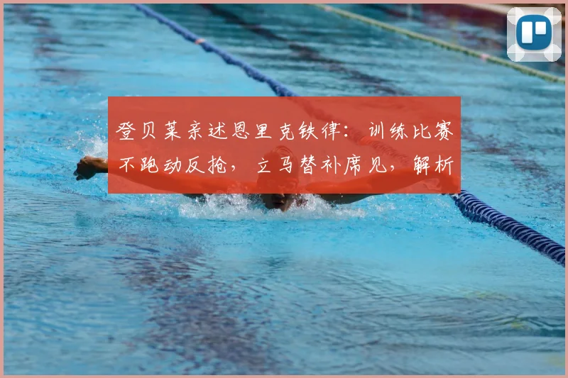 登贝莱亲述恩里克铁律:训练比赛不跑动反抢,立马替补席见,解析巴黎圣日耳曼2026赛季战术纪律