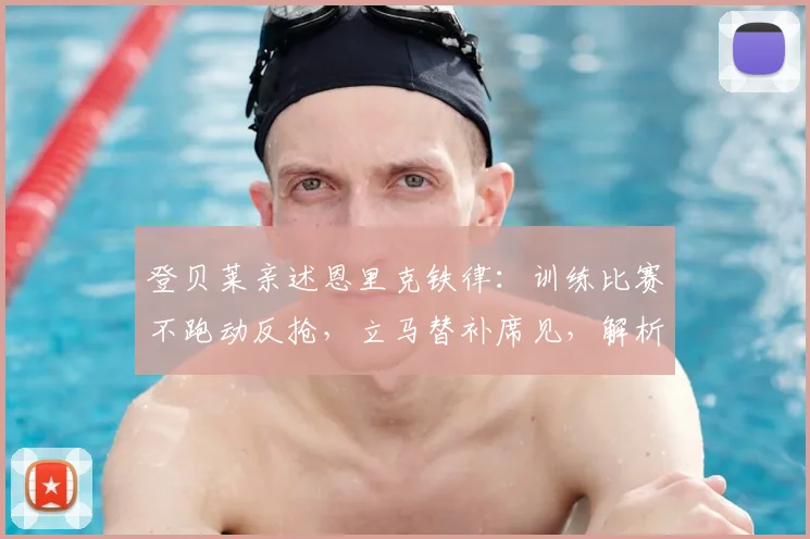 登贝莱亲述恩里克铁律:训练比赛不跑动反抢,立马替补席见,解析巴黎圣日耳曼2026赛季战术纪律