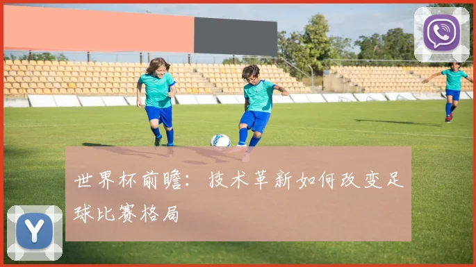 世界杯前瞻:技术革新如何改变足球比赛格局