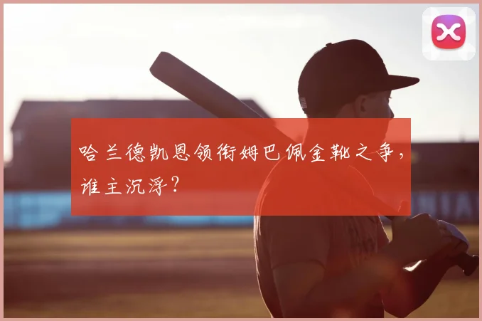 哈兰德凯恩领衔姆巴佩金靴之争,谁主沉浮?