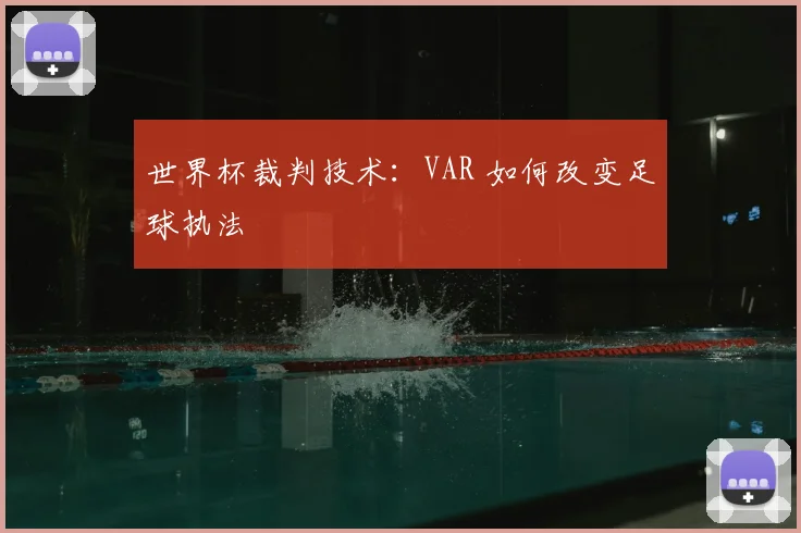 世界杯裁判技术：VAR 如何改变足球执法