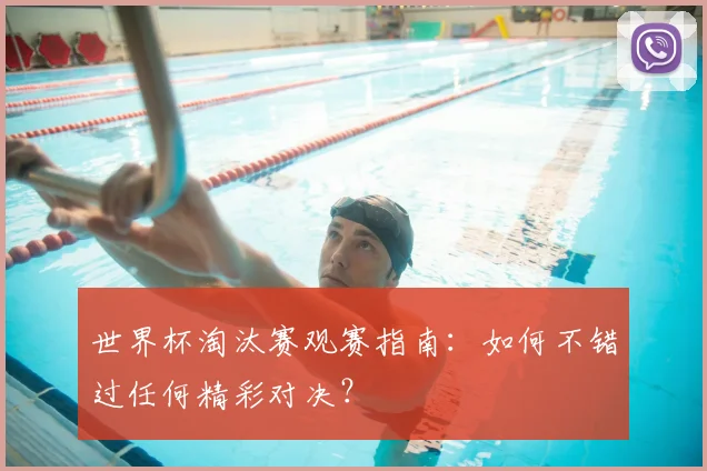 世界杯淘汰赛观赛指南:如何不错过任何精彩对决?